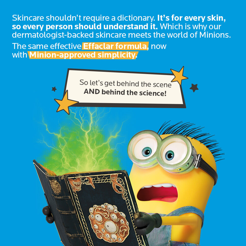 Skincare is for every skin, so everybody should understand it. Effaclar formula, now with Minion-approved simplicity